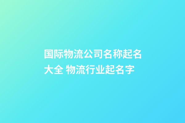 国际物流公司名称起名大全 物流行业起名字-第1张-公司起名-玄机派